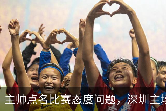 主帅点名比赛态度问题，深圳主场迎战山西要端正心态