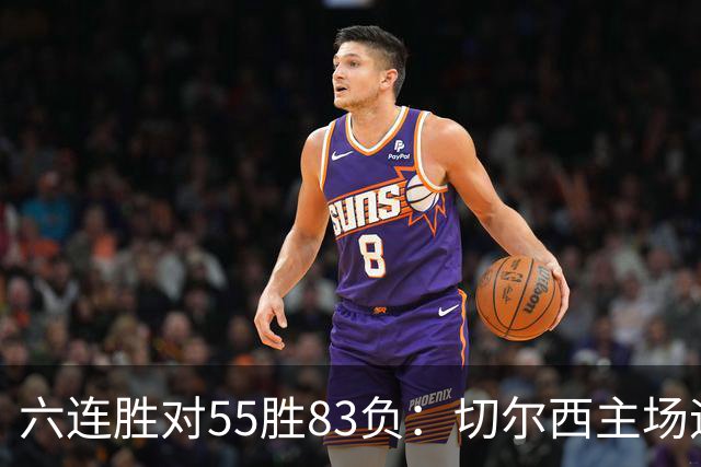 六连胜对55胜83负：切尔西主场迎热刺，两队各换两人