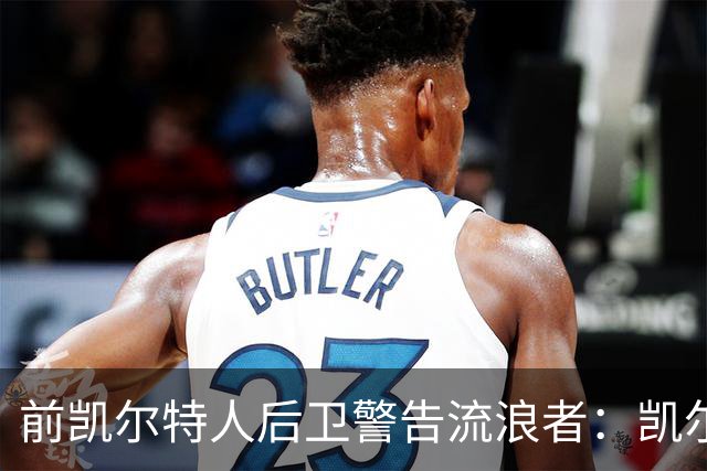 前凯尔特人后卫警告流浪者：凯尔特人拉开分差就追不回来