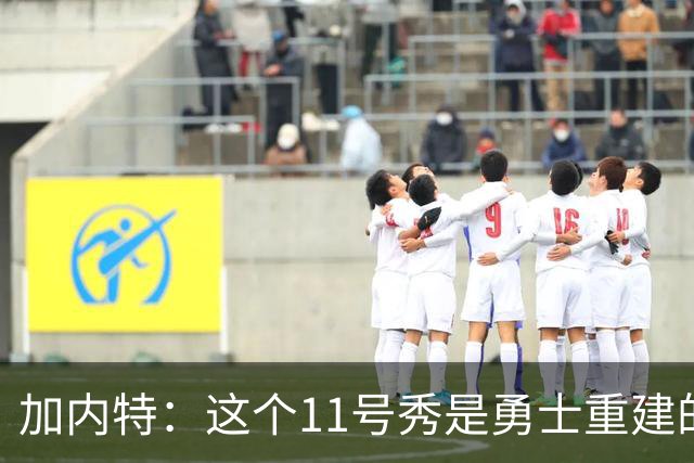 加内特：这个11号秀是勇士重建的第一块拼图