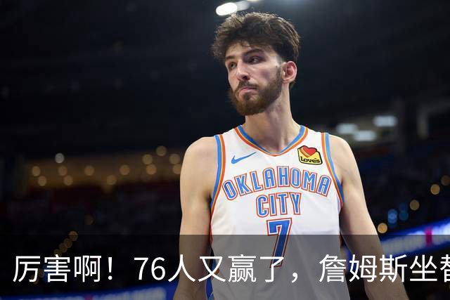 厉害啊！76人又赢了，詹姆斯坐替补席，第一个三双来了，28+11+10……