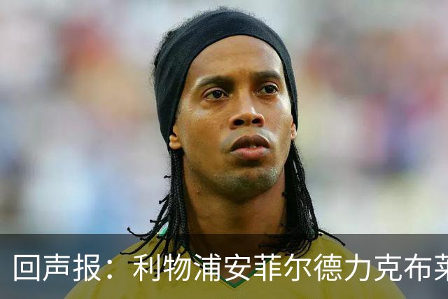 回声报：利物浦安菲尔德力克布莱顿，许尔策勒直言胜负只在效率