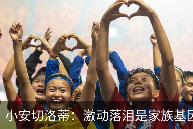 小安切洛蒂：激动落泪是家族基因使然，我们全家都很爱哭