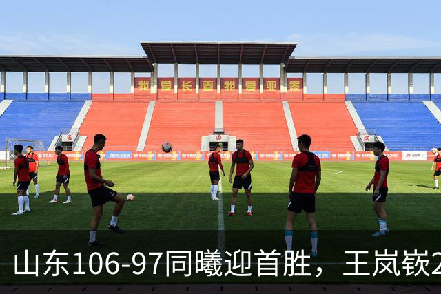 山东106-97同曦迎首胜，王岚嵚27分，郭昊文24分