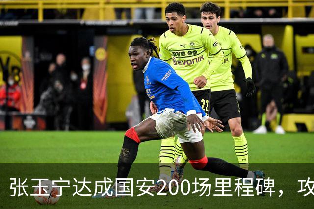 张玉宁达成国安200场里程碑，攻入76球+赢得足协杯超级杯