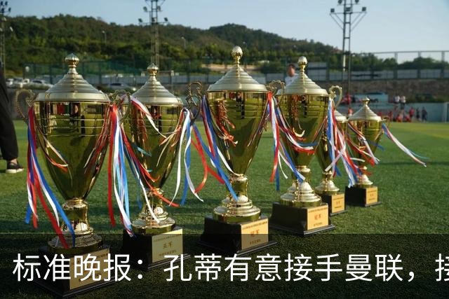 标准晚报：孔蒂有意接手曼联，接替卡里克
