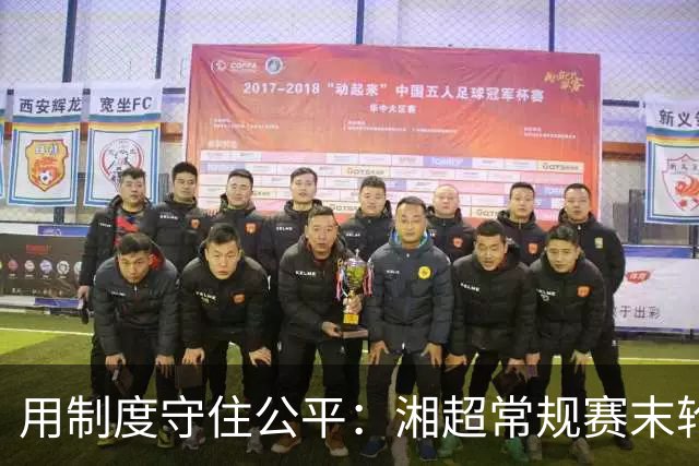 用制度守住公平：湘超常规赛末轮七场比赛将同时开赛