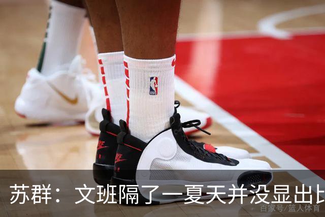 苏群：文班隔了一夏天并没显出比总决赛时进步 最后扣篮不够坚决