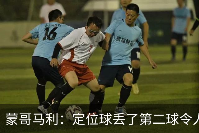 蒙哥马利：定位球丢了第二球令人失望，若没有这球我们配得上三分